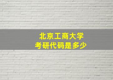 北京工商大学考研代码是多少