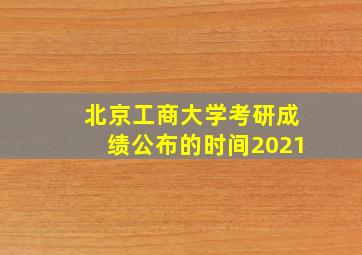 北京工商大学考研成绩公布的时间2021