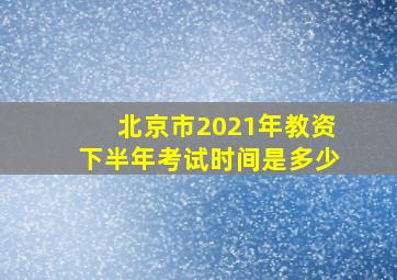 北京市2021年教资下半年考试时间是多少