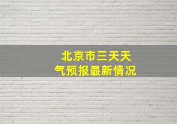 北京市三天天气预报最新情况