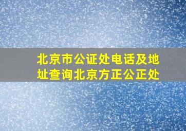 北京市公证处电话及地址查询北京方正公正处