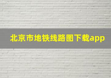 北京市地铁线路图下载app