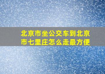 北京市坐公交车到北京市七里庄怎么走最方便