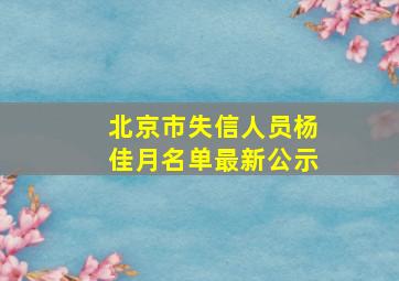 北京市失信人员杨佳月名单最新公示