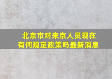 北京市对来京人员现在有何规定政策吗最新消息