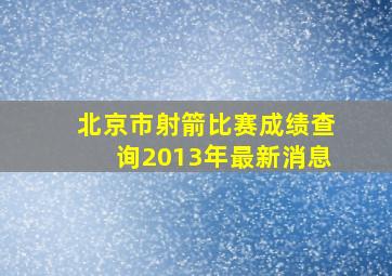 北京市射箭比赛成绩查询2013年最新消息