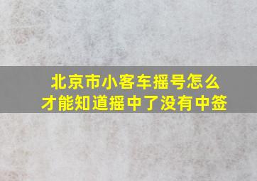 北京市小客车摇号怎么才能知道摇中了没有中签