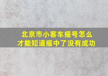 北京市小客车摇号怎么才能知道摇中了没有成功