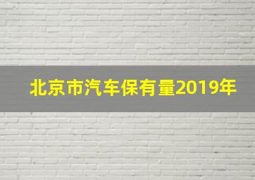 北京市汽车保有量2019年