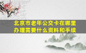 北京市老年公交卡在哪里办理需要什么资料和手续