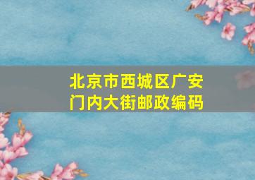 北京市西城区广安门内大街邮政编码