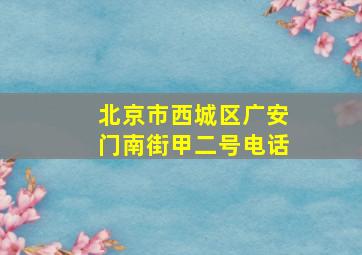 北京市西城区广安门南街甲二号电话