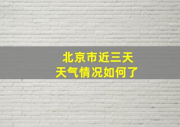 北京市近三天天气情况如何了