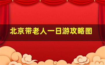 北京带老人一日游攻略图