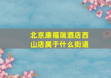 北京康福瑞酒店西山店属于什么街道