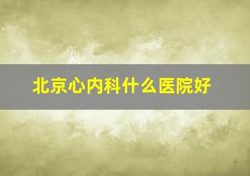 北京心内科什么医院好