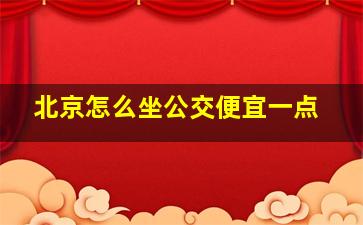 北京怎么坐公交便宜一点