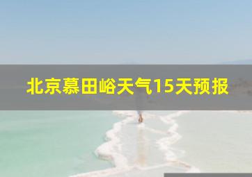 北京慕田峪天气15天预报