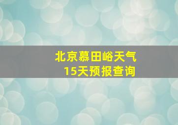 北京慕田峪天气15天预报查询