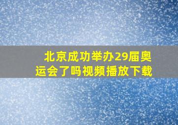 北京成功举办29届奥运会了吗视频播放下载