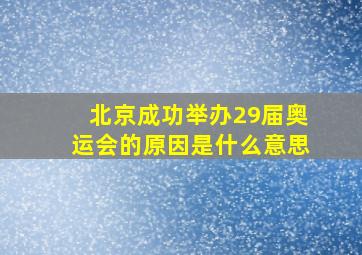 北京成功举办29届奥运会的原因是什么意思