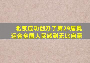 北京成功创办了第29届奥运会全国人民感到无比自豪