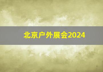 北京户外展会2024