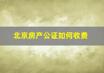 北京房产公证如何收费