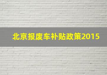 北京报废车补贴政策2015