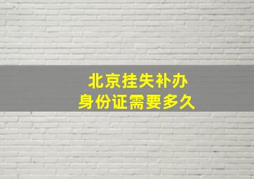 北京挂失补办身份证需要多久