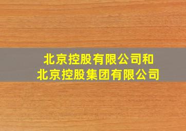 北京控股有限公司和北京控股集团有限公司