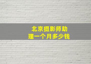 北京摄影师助理一个月多少钱