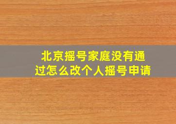 北京摇号家庭没有通过怎么改个人摇号申请