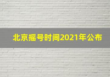 北京摇号时间2021年公布