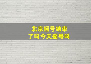 北京摇号结束了吗今天摇号吗