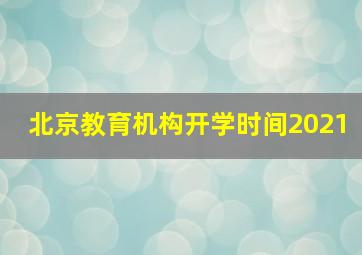 北京教育机构开学时间2021