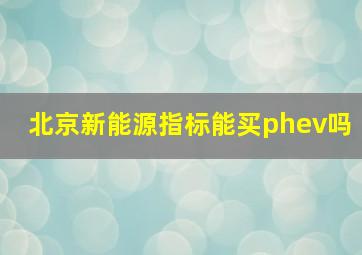 北京新能源指标能买phev吗