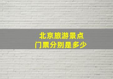 北京旅游景点门票分别是多少