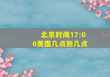 北京时间17:00美国几点到几点