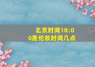 北京时间18:00是伦敦时间几点