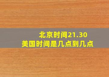 北京时间21.30美国时间是几点到几点