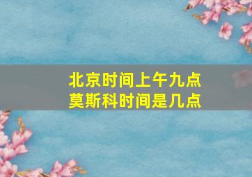 北京时间上午九点莫斯科时间是几点