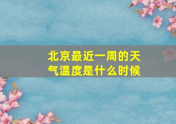 北京最近一周的天气温度是什么时候