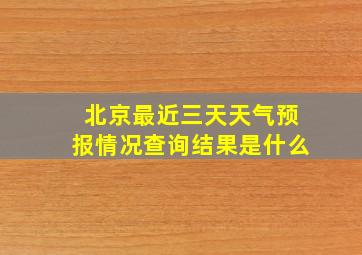 北京最近三天天气预报情况查询结果是什么