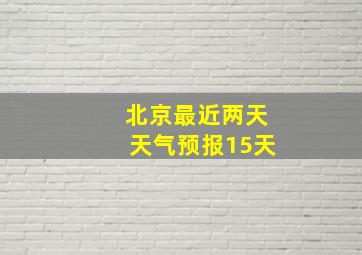 北京最近两天天气预报15天