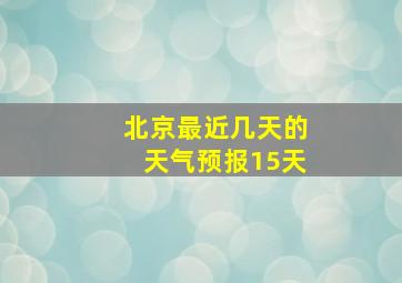 北京最近几天的天气预报15天