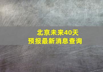 北京未来40天预报最新消息查询