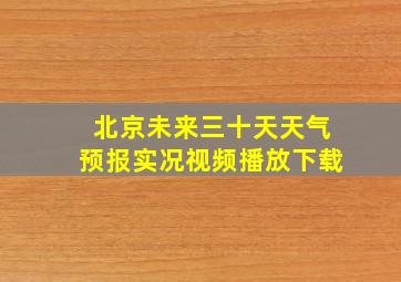 北京未来三十天天气预报实况视频播放下载