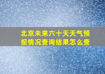 北京未来六十天天气预报情况查询结果怎么查