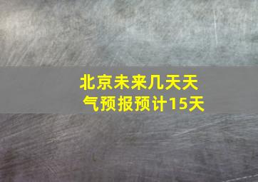 北京未来几天天气预报预计15天